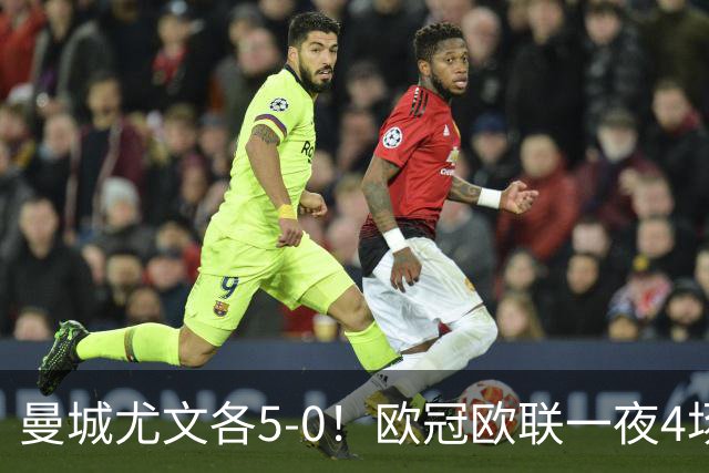 曼城尤文各5-0！欧冠欧联一夜4场焦点赛